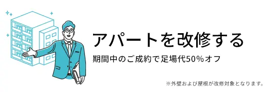 アパートを改修する 期間中のご成約で足場代50％オフ ※外壁および屋根が改修対象となります。